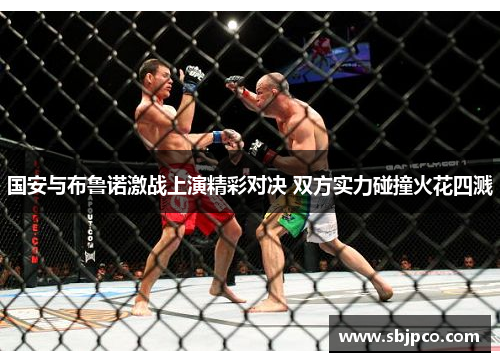 国安与布鲁诺激战上演精彩对决 双方实力碰撞火花四溅