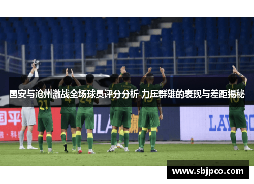 国安与沧州激战全场球员评分分析 力压群雄的表现与差距揭秘