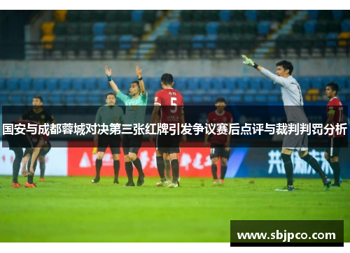 国安与成都蓉城对决第三张红牌引发争议赛后点评与裁判判罚分析