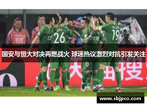 国安与恒大对决再燃战火 球迷热议激烈对抗引发关注