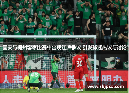 国安与梅州客家比赛中出现红牌争议 引发球迷热议与讨论