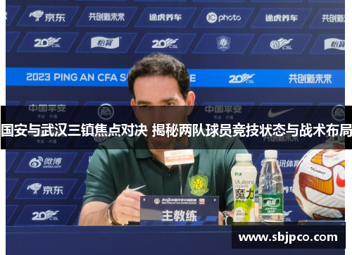 国安与武汉三镇焦点对决 揭秘两队球员竞技状态与战术布局