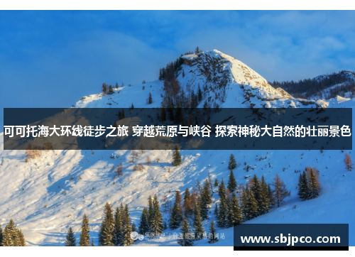 可可托海大环线徒步之旅 穿越荒原与峡谷 探索神秘大自然的壮丽景色