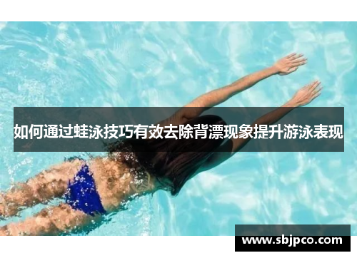 如何通过蛙泳技巧有效去除背漂现象提升游泳表现