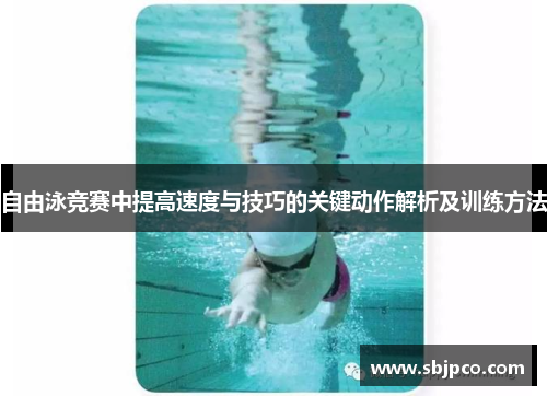 自由泳竞赛中提高速度与技巧的关键动作解析及训练方法