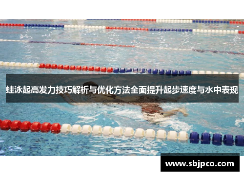 蛙泳起高发力技巧解析与优化方法全面提升起步速度与水中表现