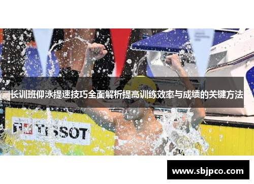 长训班仰泳提速技巧全面解析提高训练效率与成绩的关键方法