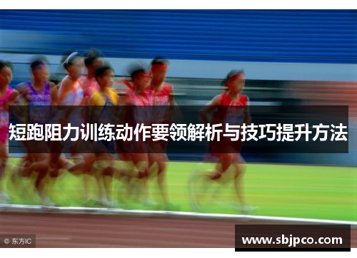 短跑阻力训练动作要领解析与技巧提升方法