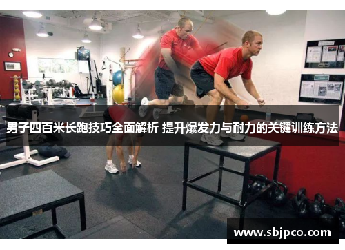 男子四百米长跑技巧全面解析 提升爆发力与耐力的关键训练方法