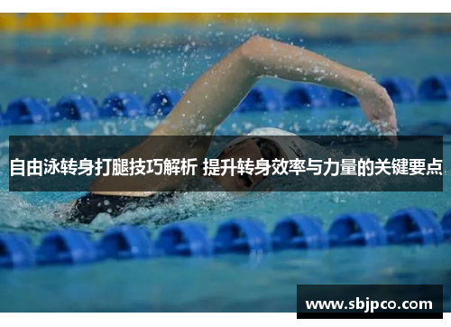 自由泳转身打腿技巧解析 提升转身效率与力量的关键要点