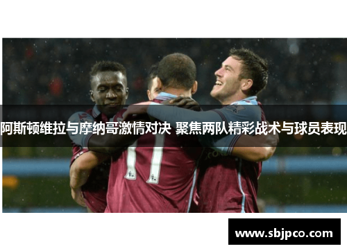 阿斯顿维拉与摩纳哥激情对决 聚焦两队精彩战术与球员表现